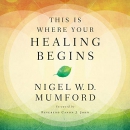 This Is Where Your Healing Begins by Nigel Mumford