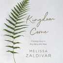 Kingdom Come: Finding Holy in the Here and Now by Melissa Zaldivar