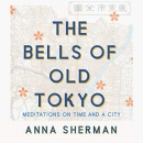 The Bells of Old Tokyo: Meditations on Time and a City by Anna Sherman
