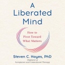 A Liberated Mind: How to Pivot Toward What Matters by Steven C. Hayes