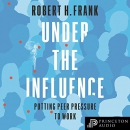 Under the Influence: Putting Peer Pressure to Work by Robert H. Frank