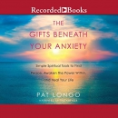 The Gifts Beneath Your Anxiety by Pat Longo