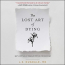 The Lost Art of Dying: Reviving Forgotten Wisdom by L.S. Dugdale