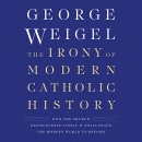 The Irony of Modern Catholic History by George Weigel