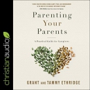 Parenting Your Parents: A Practical Guide for Caregivers by Grant Ethridge