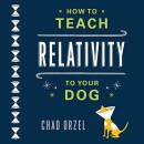 How to Teach Relativity to Your Dog by Chad Orzel