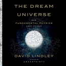 The Dream Universe: How Fundamental Physics Lost Its Way by David Lindley