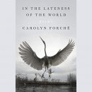 In the Lateness of the World by Carolyn Forche