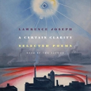 A Certain Clarity: Selected Poems by Lawrence Joseph
