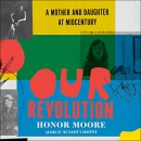 Our Revolution: A Mother and Daughter at Midcentury by Honor Moore