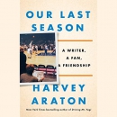 Our Last Season: A Writer, a Fan, a Friendship by Harvey Araton
