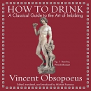 How to Drink: A Classical Guide to the Art of Imbibing by Vincent Obsopoeus