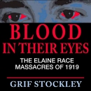 Blood in Their Eyes: The Elaine Race Massacres of 1919 by Grif Stockley