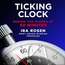Ticking Clock: Behind the Scenes at 60 Minutes by Ira Rosen