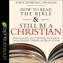 How to Read the Bible and Still Be a Christian by John Dominic Crossan