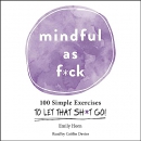 Mindful as F*ck: 100 Simple Exercises to Let That Sh*t Go! by Emily Horn