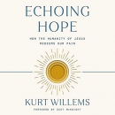 Echoing Hope: How the Humanity of Jesus Redeems Our Pain by Kurt Willems