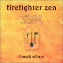 Firefighter Zen: A Field Guide to Thriving in Tough Times by Hersch Wilson