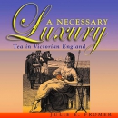 A Necessary Luxury: Tea in Victorian England by Julie E. Fromer