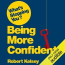 What's Stopping You? Being More Confident by Robert Kelsey