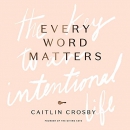 Every Word Matters: The Key to an Intentional Life by Caitlin Crosby