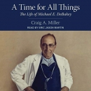 A Time for All Things: The Life of Michael E. DeBakey by Craig A. Miller