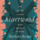 Heartwood: The Art of Living with the End in Mind by Barbara Becker