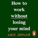 How to Work Without Losing Your Mind by Cate Sevilla