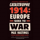 Catastrophe 1914: Europe Goes to War by Max Hastings