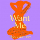Want Me: A Sex Writer's Journey into the Heart of Desire by Tracy Clark-Flory