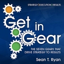 Get in Gear: The Seven Gears that Drive Strategy to Results by Sean T. Ryan