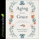 Aging with Grace: Flourishing in an Anti-Aging Culture by Sharon Betters