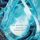 Cry Back My Sea: 48 Poems in 6 Waves by Sarah Arvio