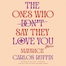 The Ones Who Don't Say They Love You by Maurice Carlos Ruffin