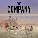 The Company: The Rise and Fall of the Hudson's Bay Empire by Stephen R. Bown