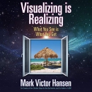 Visualizing Is Realizing: What You See Is What You Get by Mark Victor Hansen