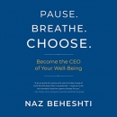 Pause. Breathe. Choose.: Become the CEO of Your Well-Being by Naz Beheshti