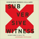 Subversive Witness: Scripture's Call to Leverage Privilege by Dominique DuBois Gilliard