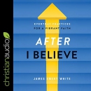 After I Believe: Everyday Practices for a Vibrant Faith by James Emery White