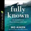 Fully Known: An Invitation to True Intimacy with God by Mo Aiken