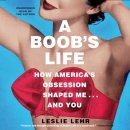 A Boob's Life: How America's Obsession Shaped Me and You by Leslie Lehr