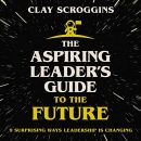 The Aspiring Leader's Guide to the Future by Clay Scroggins
