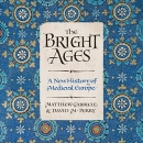 The Bright Ages: A New History of Medieval Europe by Matthew Gabriele