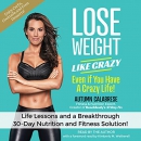 Lose Weight like Crazy Even if You Have a Crazy Life! by Autumn Calabrese