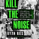 Kill the Noise: Finding Meaning Above the Madness by Ryan Ries