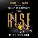 The Rise: Kobe Bryant and the Pursuit of Immortality by Mike Sielski