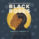 Black Roses: Odes Celebrating Powerful Black Women by Harold Green III