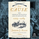 The Cause: The American Revolution and Its Discontents, 1773-1783 by Joseph J. Ellis