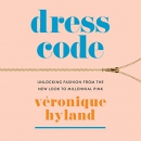 Dress Code: Unlocking Fashion from the New Look to Millennial Pink by Veronique Hyland