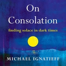 On Consolation: Finding Solace in Dark Times by Michael Ignatieff